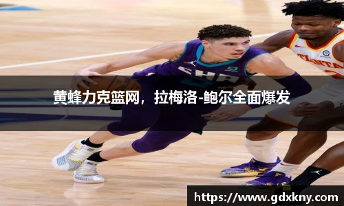 黄蜂力克篮网，拉梅洛-鲍尔全面爆发