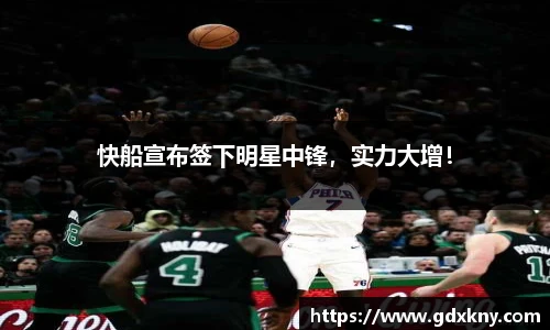 快船宣布签下明星中锋，实力大增！