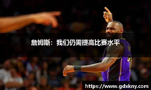 詹姆斯：我们仍需提高比赛水平
