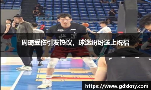 周琦受伤引发热议，球迷纷纷送上祝福