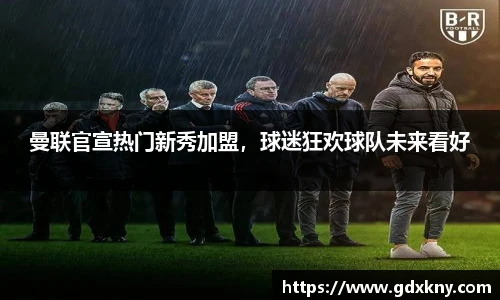 曼联官宣热门新秀加盟，球迷狂欢球队未来看好