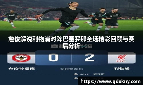 詹俊解说利物浦对阵巴塞罗那全场精彩回顾与赛后分析