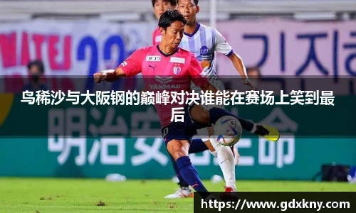 鸟稀沙与大阪钢的巅峰对决谁能在赛场上笑到最后
