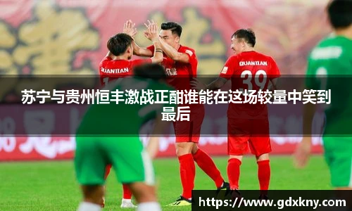 苏宁与贵州恒丰激战正酣谁能在这场较量中笑到最后