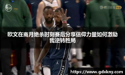 欧文在斋月绝杀时刻赛后分享信仰力量如何激励我逆转胜局