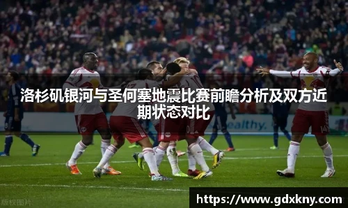 洛杉矶银河与圣何塞地震比赛前瞻分析及双方近期状态对比