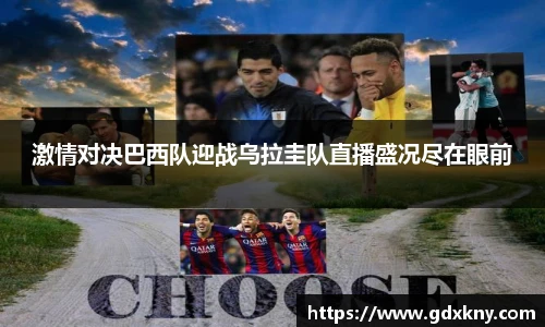 激情对决巴西队迎战乌拉圭队直播盛况尽在眼前
