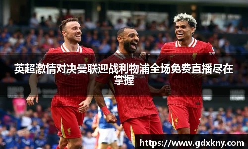 英超激情对决曼联迎战利物浦全场免费直播尽在掌握