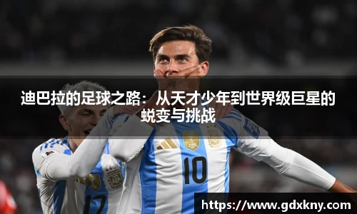 迪巴拉的足球之路：从天才少年到世界级巨星的蜕变与挑战