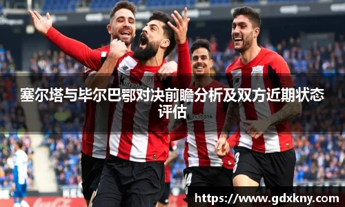 塞尔塔与毕尔巴鄂对决前瞻分析及双方近期状态评估