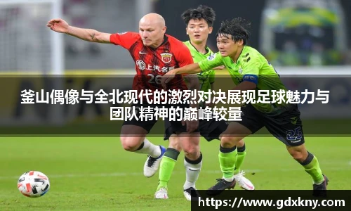 釜山偶像与全北现代的激烈对决展现足球魅力与团队精神的巅峰较量