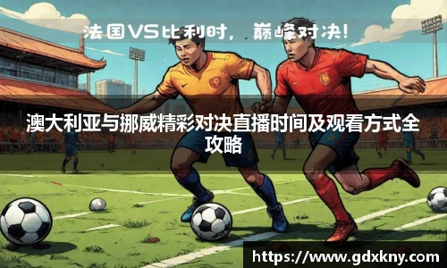 澳大利亚与挪威精彩对决直播时间及观看方式全攻略