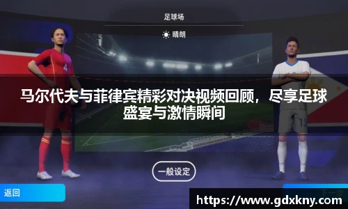 马尔代夫与菲律宾精彩对决视频回顾，尽享足球盛宴与激情瞬间