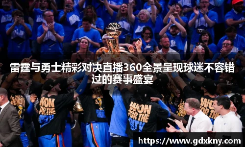 雷霆与勇士精彩对决直播360全景呈现球迷不容错过的赛事盛宴